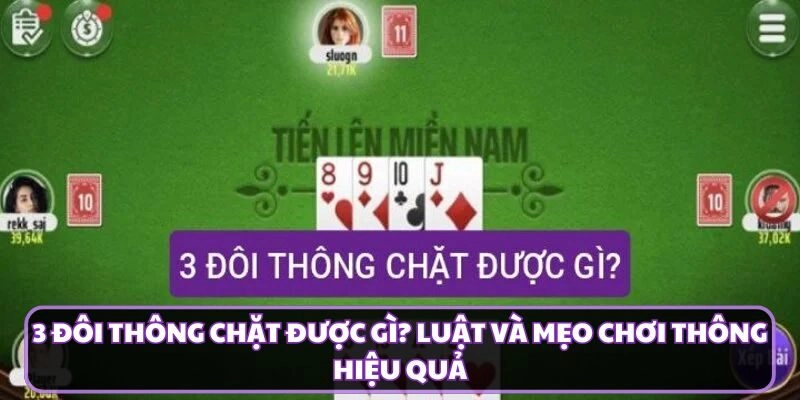 3 Đôi Thông Chặt Được Gì? Luật Và Mẹo Chơi Thông Hiệu Quả