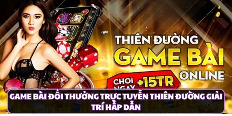 Game Bài Đổi Thưởng Trực Tuyến Thiên Đường Giải Trí Hấp Dẫn