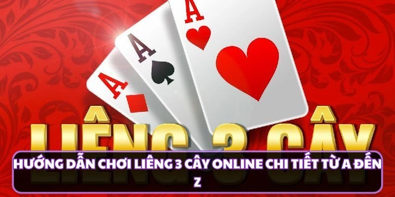 Hướng Dẫn Chơi Liêng 3 Cây Online Chi Tiết Từ A Đến Z