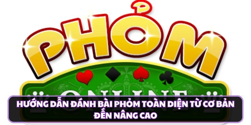 Hướng Dẫn Đánh Bài Phỏm Toàn Diện Từ Cơ Bản Đến Nâng Cao