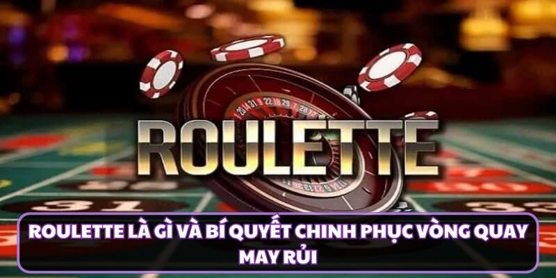 Roulette Là Gì Và Bí Quyết Chinh Phục Vòng Quay May Rủi