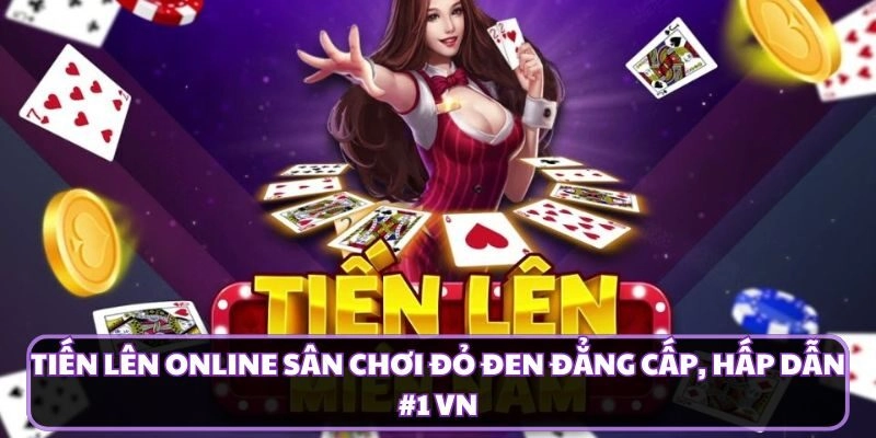 Tiến Lên Online Sân Chơi Đỏ Đen Đẳng Cấp, Hấp Dẫn #1 VN