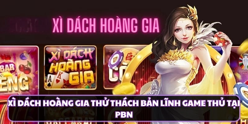 Xì Dách Hoàng Gia Thử Thách Bản Lĩnh Game Thủ