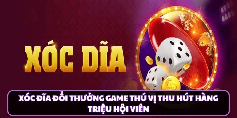 Xóc Đĩa Đổi Thưởng Game Thú Vị Thu Hút Hàng Triệu Hội Viên